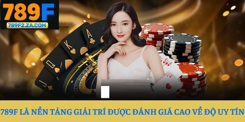 789F là nền tảng giải trí được đánh giá cao về độ uy tín