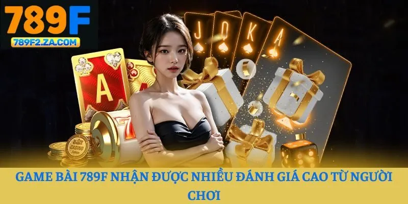 Game bài 789F nhận được nhiều đánh giá cao từ người chơi