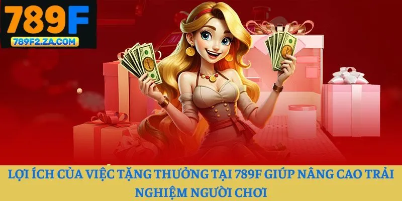 Lợi ích của việc tặng thưởng tại 789F giúp nâng cao trải nghiệm người chơi