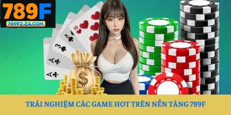 Trải nghiệm các game hot trên nền tảng 789F